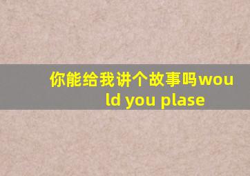 你能给我讲个故事吗would you plase